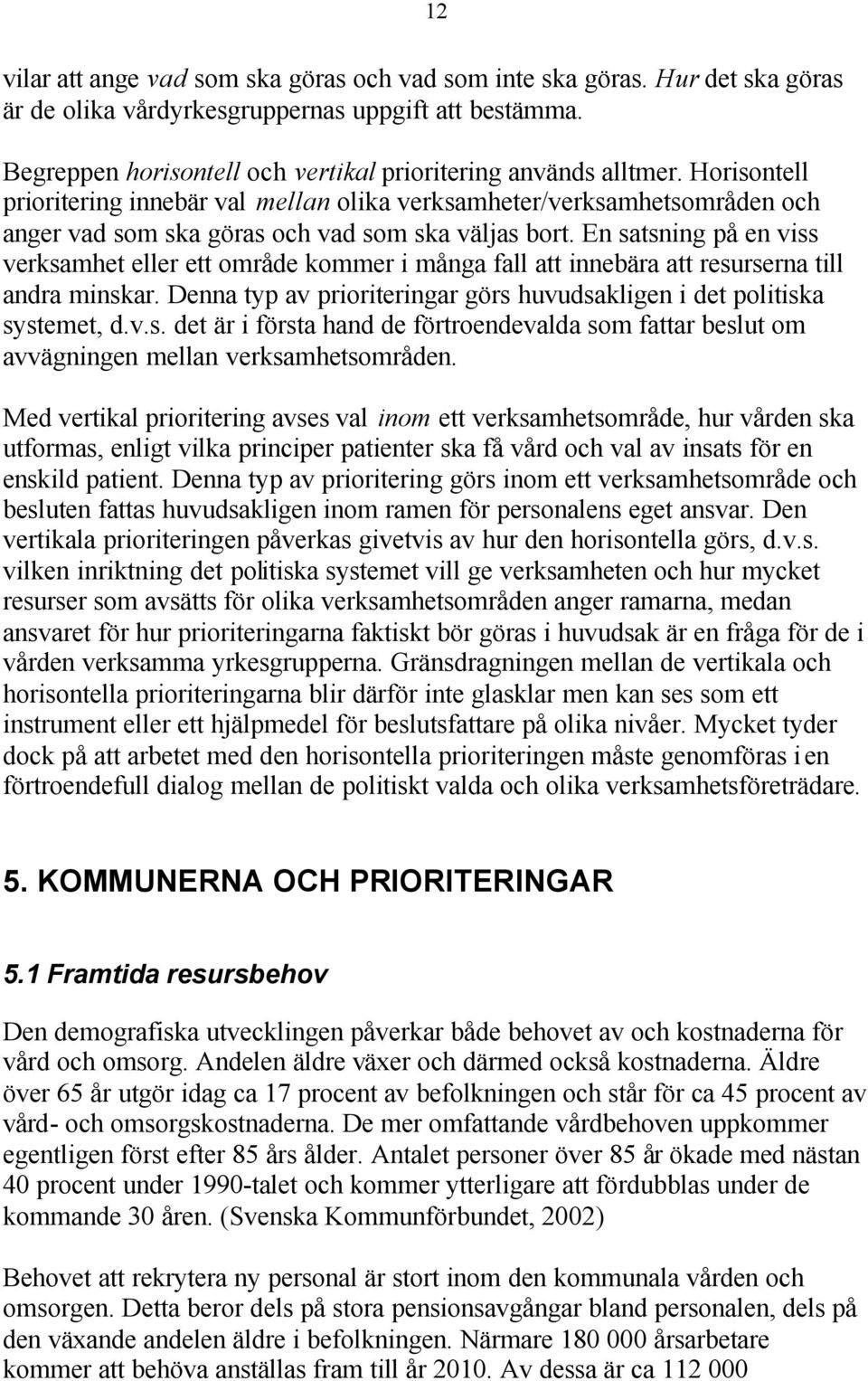 En satsning på en viss verksamhet eller ett område kommer i många fall att innebära att resurserna till andra minskar. Denna typ av prioriteringar görs huvudsakligen i det politiska systemet, d.v.s. det är i första hand de förtroendevalda som fattar beslut om avvägningen mellan verksamhetsområden.