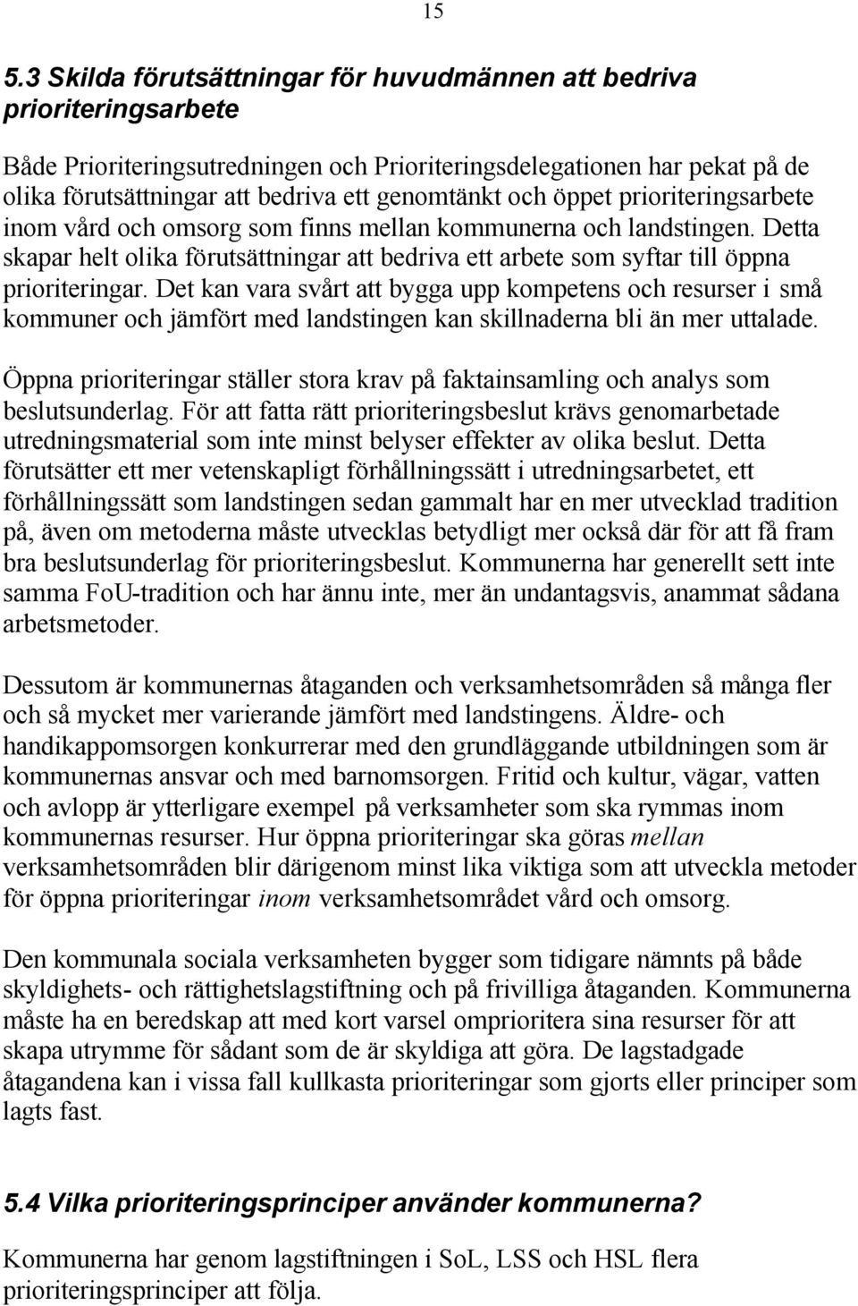 Detta skapar helt olika förutsättningar att bedriva ett arbete som syftar till öppna prioriteringar.