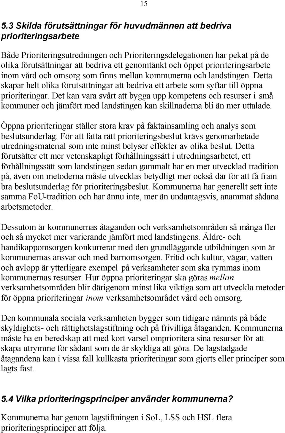 Detta skapar helt olika förutsättningar att bedriva ett arbete som syftar till öppna prioriteringar.