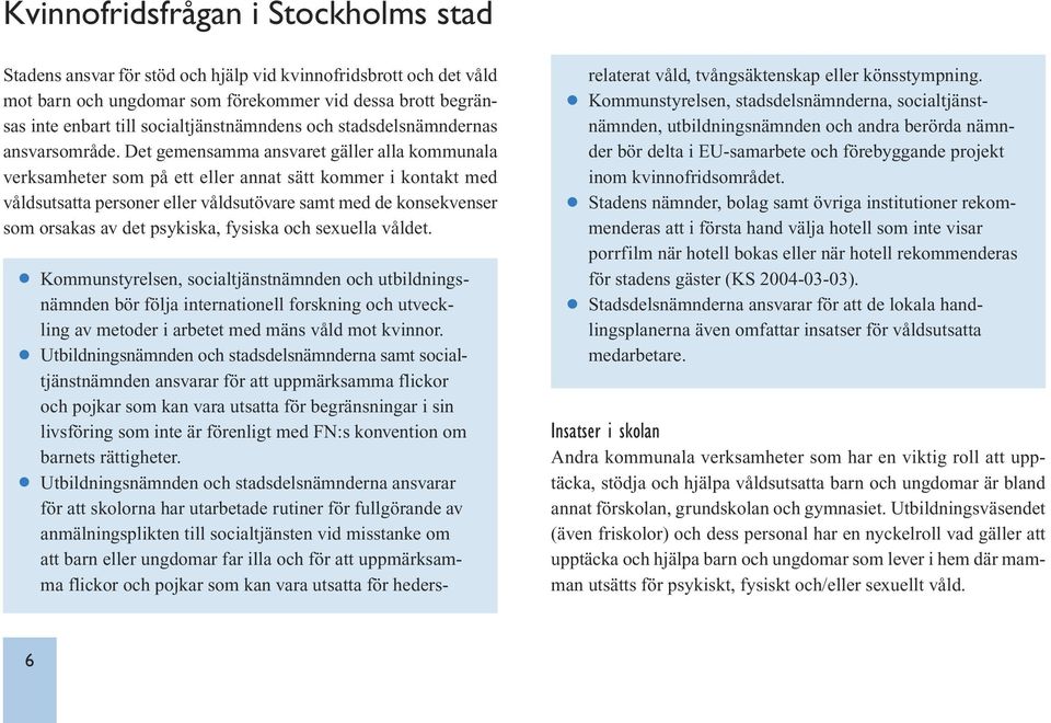 Det gemensamma ansvaret gäller alla kommunala verksamheter som på ett eller annat sätt kommer i kontakt med våldsutsatta personer eller våldsutövare samt med de konsekvenser som orsakas av det