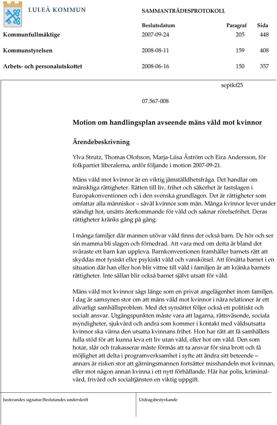 följande i motion 2007-09-21. Mäns våld mot kvinnor är en viktig jämställdhetsfråga. Det handlar om mänskliga rättigheter.