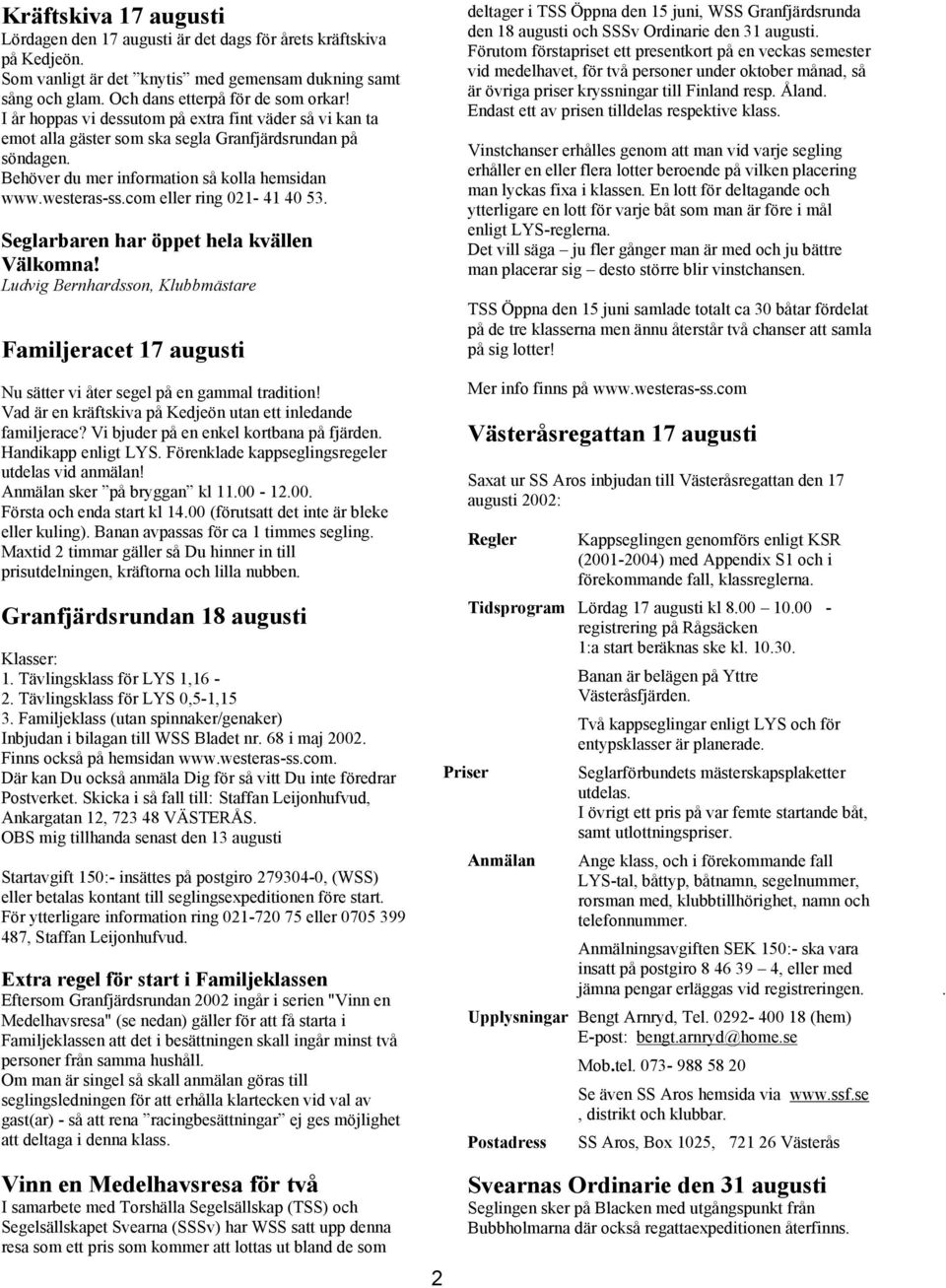 com eller ring 021-41 40 53. Seglarbaren har öppet hela kvällen Välkomna! Ludvig Bernhardsson, Klubbmästare Familjeracet 17 augusti Nu sätter vi åter segel på en gammal tradition!
