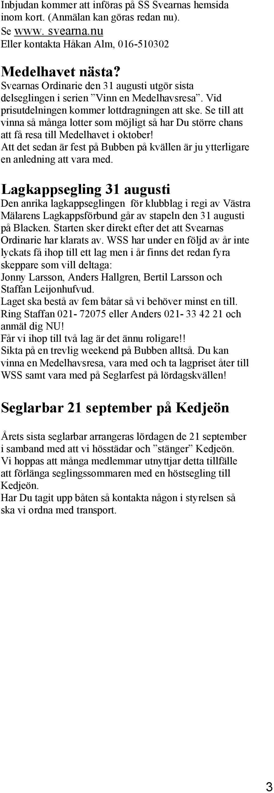 Se till att vinna så många lotter som möjligt så har Du större chans att få resa till Medelhavet i oktober! Att det sedan är fest på Bubben på kvällen är ju ytterligare en anledning att vara med.