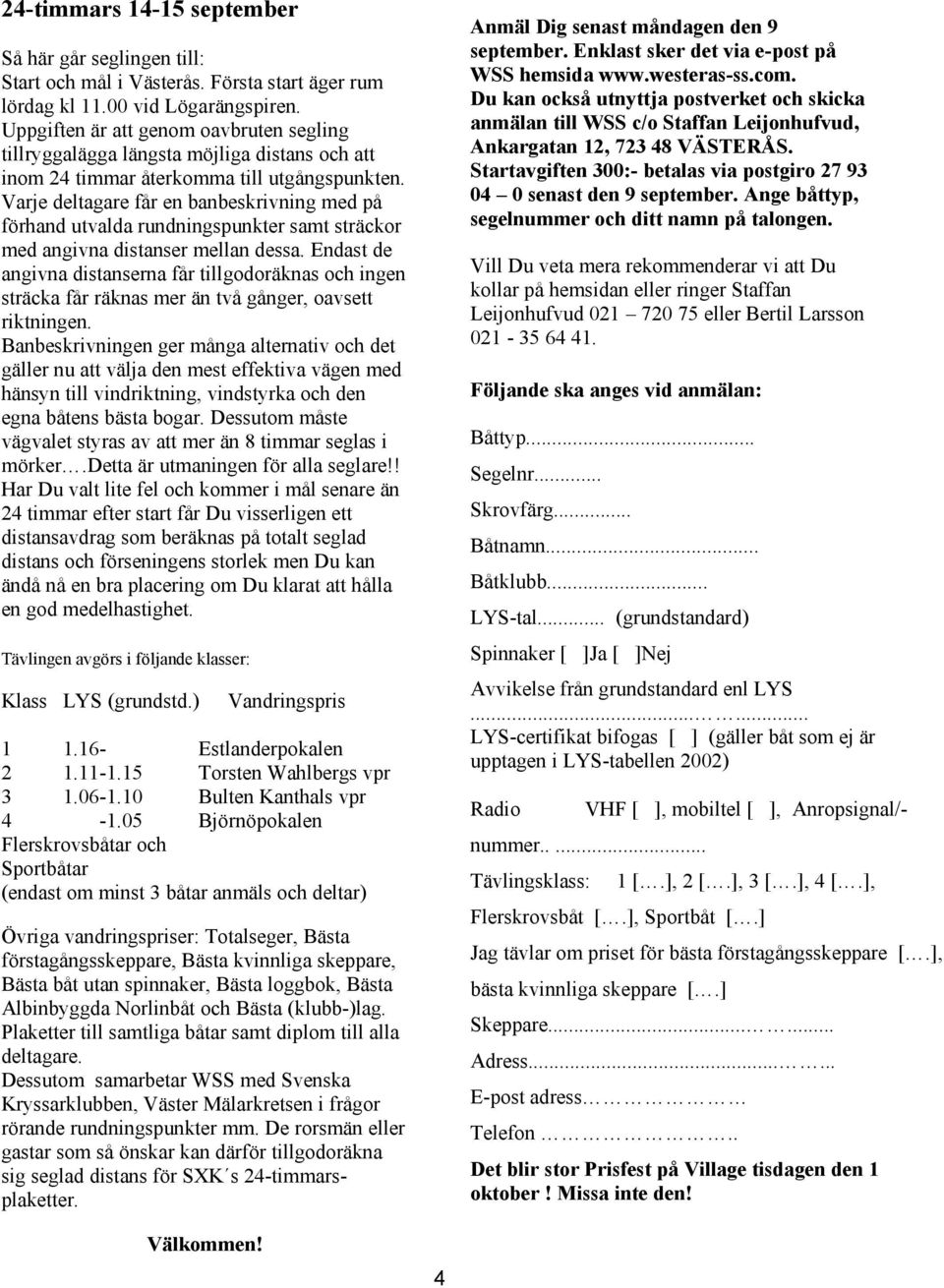 Varje deltagare får en banbeskrivning med på förhand utvalda rundningspunkter samt sträckor med angivna distanser mellan dessa.