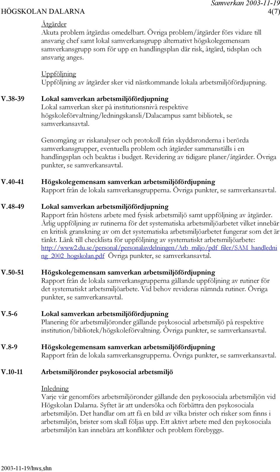anges. Uppföljning Uppföljning av åtgärder sker vid nästkommande lokala. V.