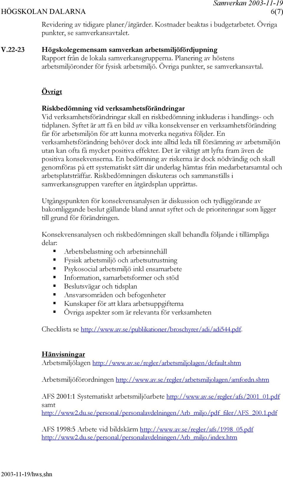 Övrigt Riskbedömning vid verksamhetsförändringar Vid verksamhetsförändringar skall en riskbedömning inkluderas i handlings- och tidplanen.