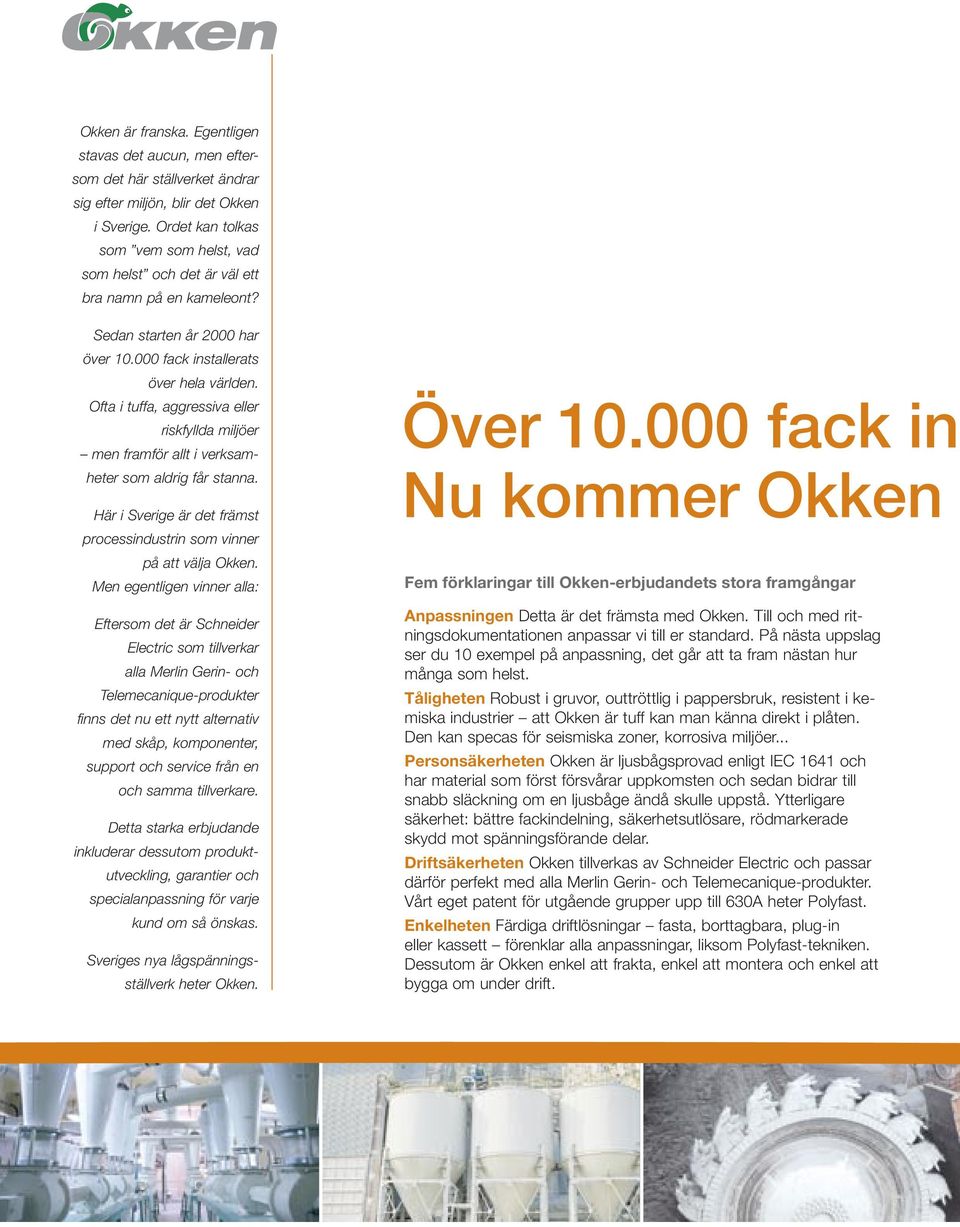 Ofta i tuffa, aggressiva eller riskfyllda miljöer men framför allt i verksamheter som aldrig får stanna. Här i Sverige är det främst processindustrin som vinner på att välja Okken.