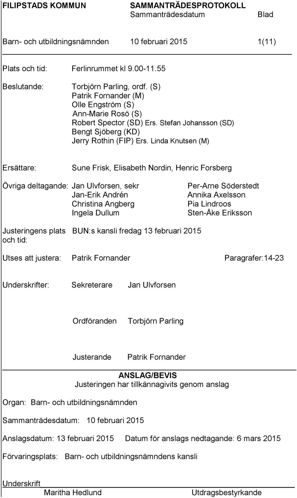 Linda Knutsen (M) Ersättare: Sune Frisk, Elisabeth Nordin, Henric Forsberg Övriga deltagande: Jan Ulvforsen, sekr Jan-Erik Andrén Christina Angberg Ingela Dullum Per-Arne Söderstedt Annika Axelsson