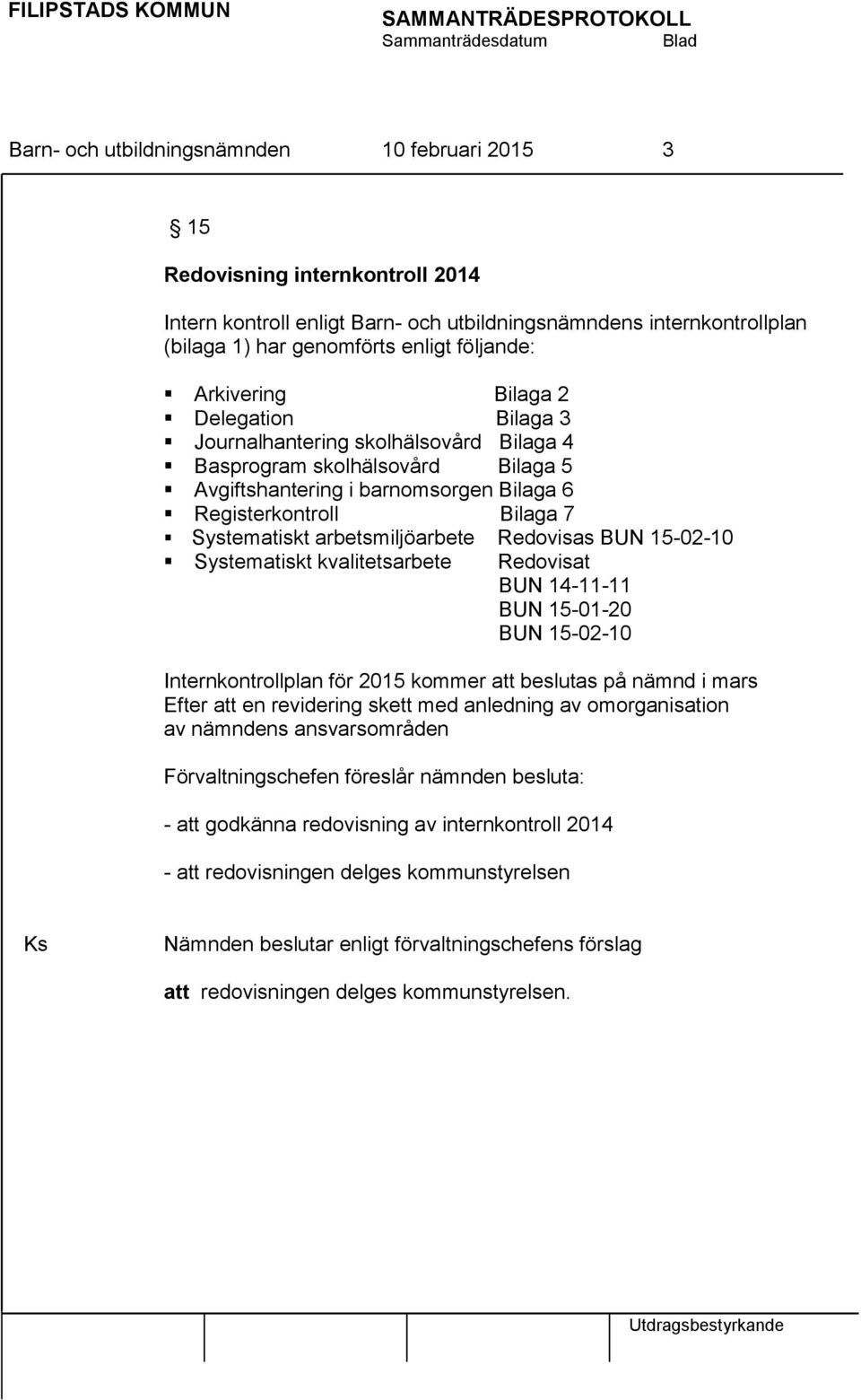 arbetsmiljöarbete Redovisas BUN 15-02-10 Systematiskt kvalitetsarbete Redovisat BUN 14-11-11 BUN 15-01-20 BUN 15-02-10 Internkontrollplan för 2015 kommer att beslutas på nämnd i mars Efter att en