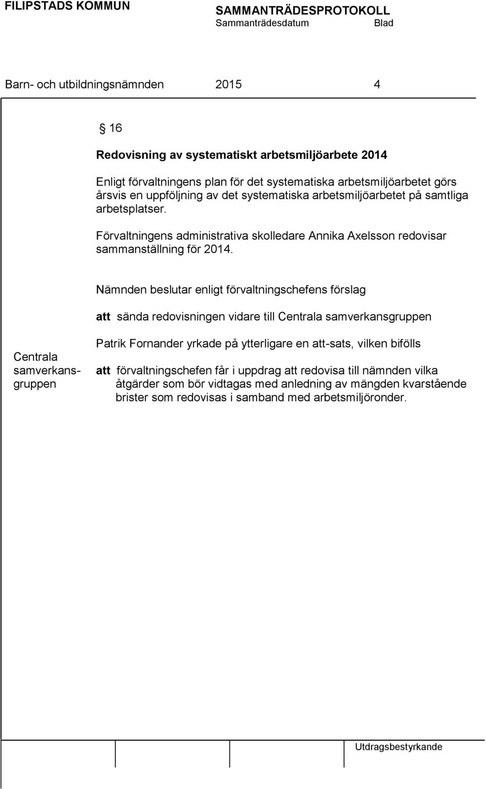 Nämnden beslutar enligt förvaltningschefens förslag att sända redovisningen vidare till Centrala samverkansgruppen Centrala samverkansgruppen Patrik Fornander yrkade på ytterligare en