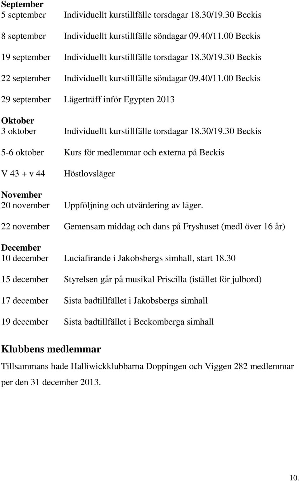 22 november Gemensam middag och dans på Fryshuset (medl över 16 år) December 10 december Luciafirande i Jakobsbergs simhall, start 18.