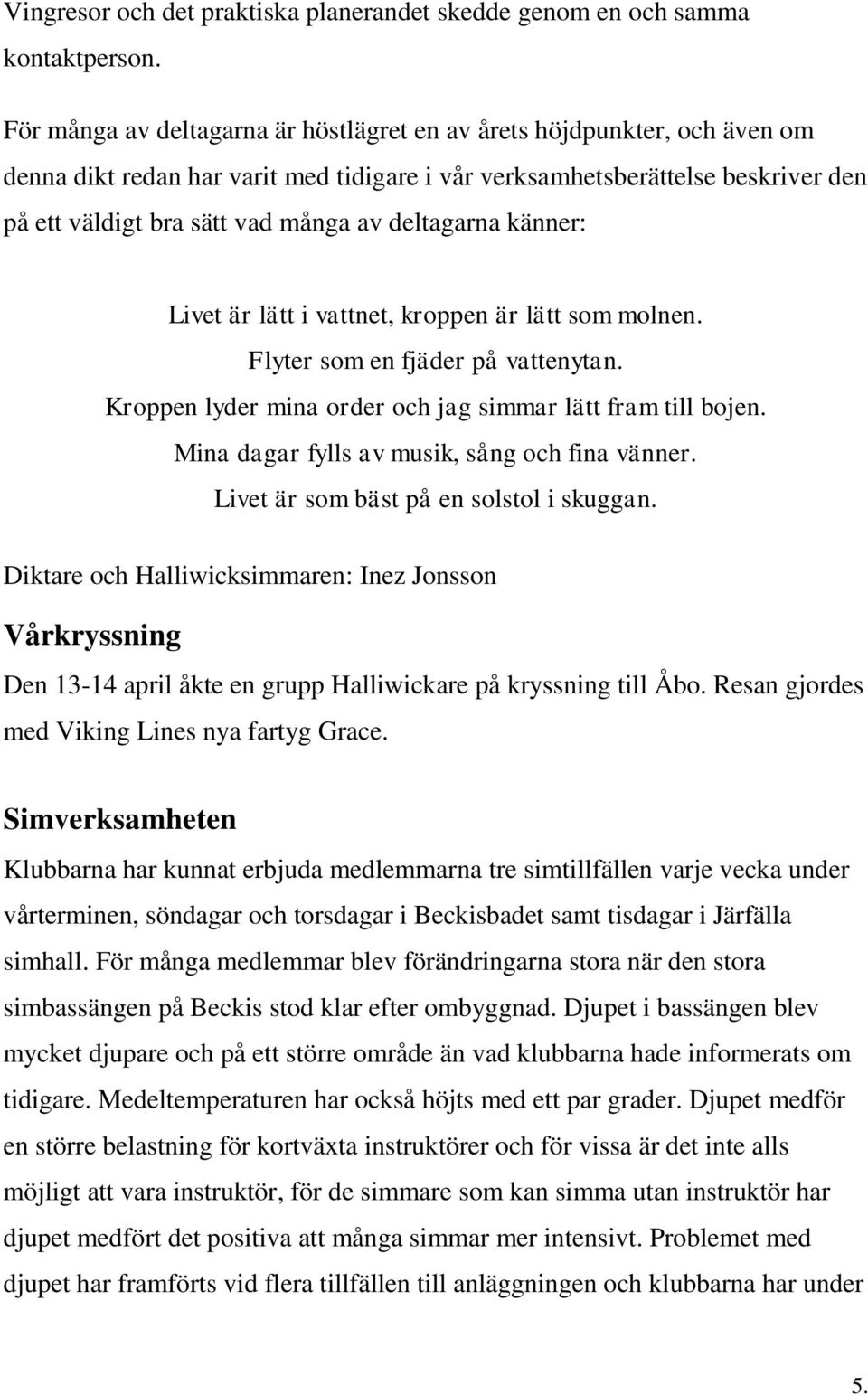 deltagarna känner: Livet är lätt i vattnet, kroppen är lätt som molnen. Flyter som en fjäder på vattenytan. Kroppen lyder mina order och jag simmar lätt fram till bojen.