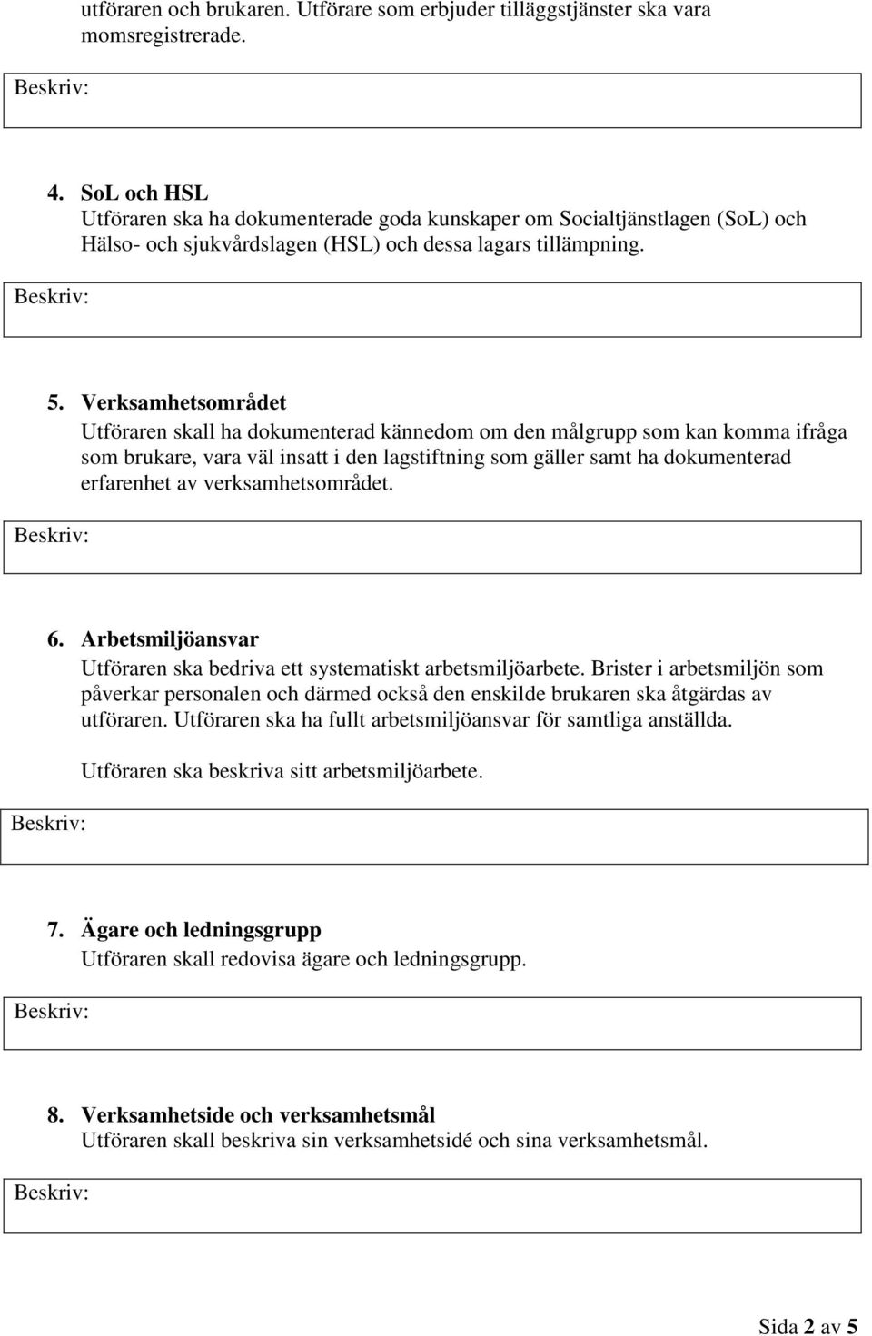 Verksamhetsområdet Utföraren skall ha dokumenterad kännedom om den målgrupp som kan komma ifråga som brukare, vara väl insatt i den lagstiftning som gäller samt ha dokumenterad erfarenhet av