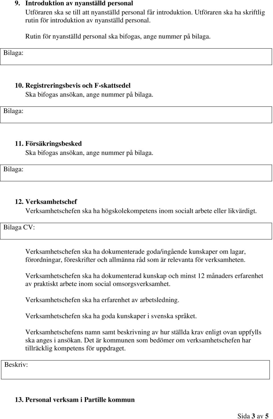 Försäkringsbesked Ska bifogas ansökan, ange nummer på bilaga. 12. Verksamhetschef Verksamhetschefen ska ha högskolekompetens inom socialt arbete eller likvärdigt.