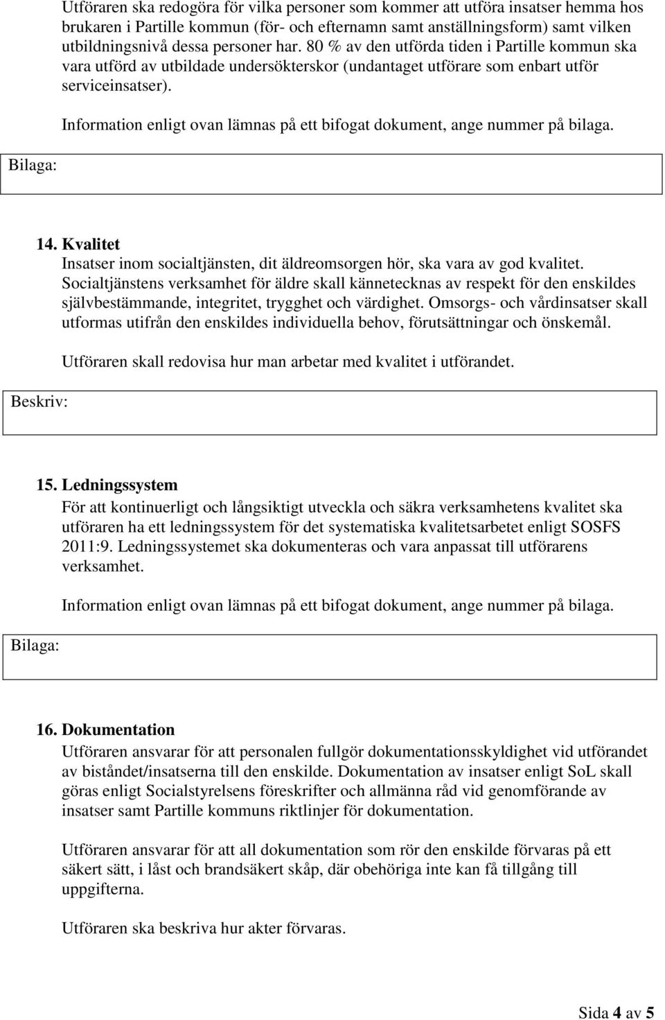 Information enligt ovan lämnas på ett bifogat dokument, ange nummer på bilaga. 14. Kvalitet Insatser inom socialtjänsten, dit äldreomsorgen hör, ska vara av god kvalitet.