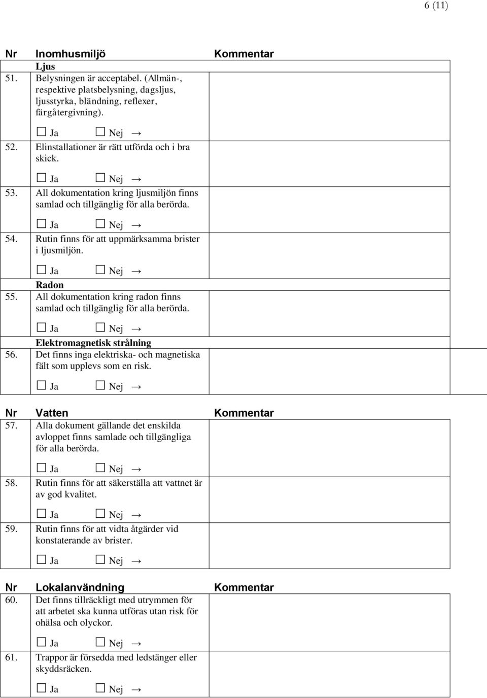 All dokumentation kring radon finns samlad och tillgänglig Elektromagnetisk strålning 56. Det finns inga elektriska- och magnetiska fält som upplevs som en risk. Nr Vatten Kommentar 57.