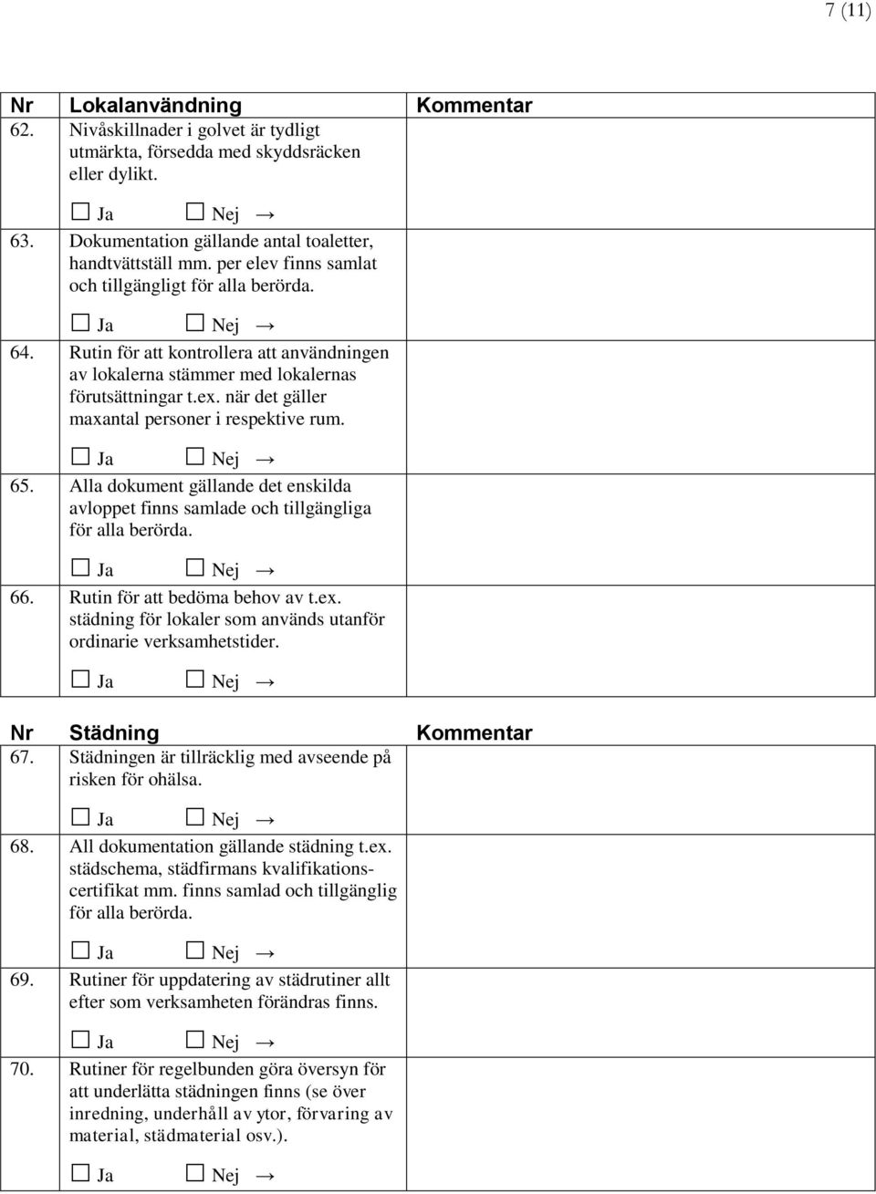 Alla dokument gällande det enskilda avloppet finns samlade och tillgängliga 66. Rutin för att bedöma behov av t.ex. städning för lokaler som används utanför ordinarie verksamhetstider.