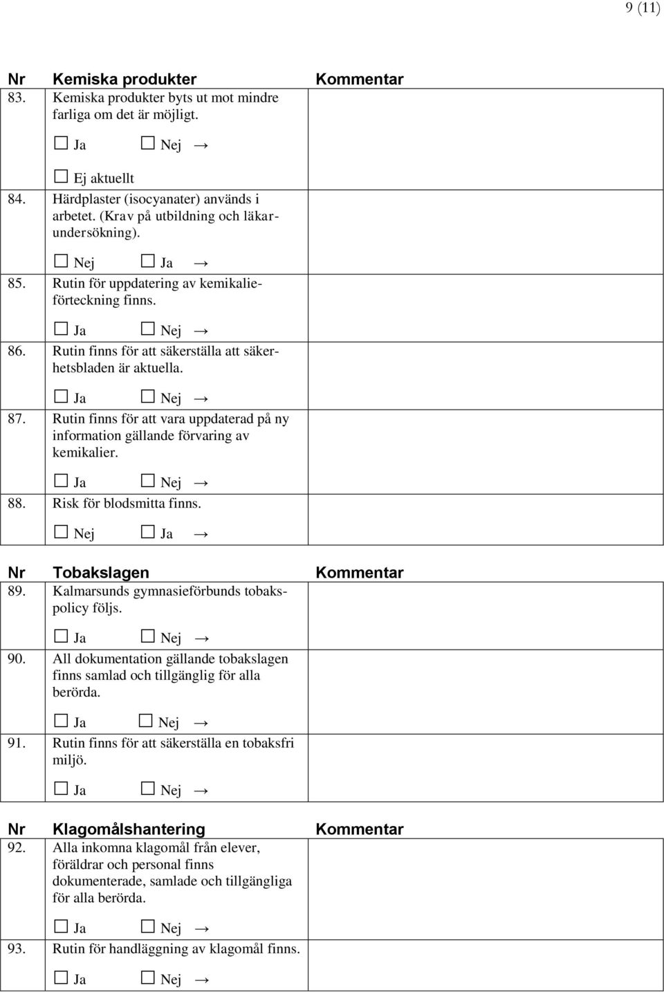 Rutin finns för att vara uppdaterad på ny information gällande förvaring av kemikalier. 88. Risk för blodsmitta finns. Nej Nr Tobakslagen Kommentar 89. Kalmarsunds gymnasieförbunds tobakspolicy följs.