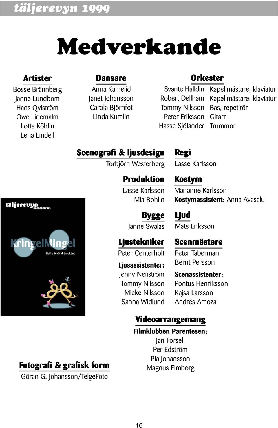 Westerberg Produktion Lasse Karlsson Mia Bohlin Bygge Janne Swälas Ljustekniker Peter Centerholt Ljusassistenter: Jenny Neijström Tommy Nilsson Micke Nilsson Sanna Widlund Regi Lasse Karlsson Kostym