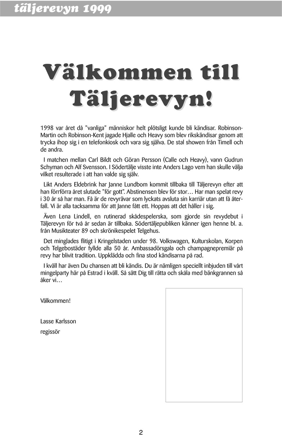 I matchen mellan Carl Bildt och Göran Persson (Calle och Heavy), vann Gudrun Schyman och Alf Svensson.