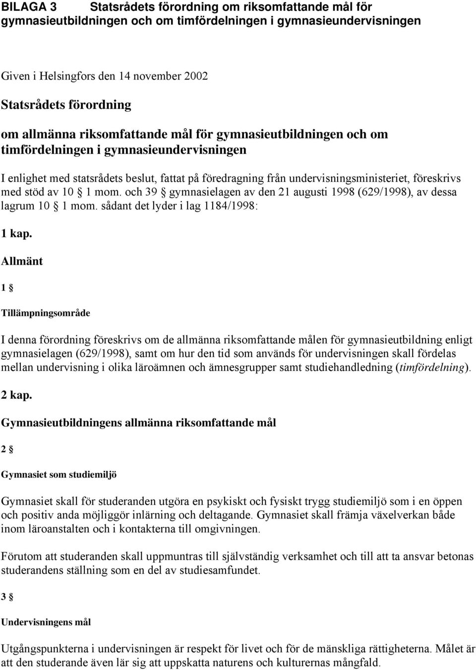 föreskrivs med stöd av 10 1 mom. och 39 gymnasielagen av den 21 augusti 1998 (629/1998), av dessa lagrum 10 1 mom. sådant det lyder i lag 1184/1998: 1 kap.