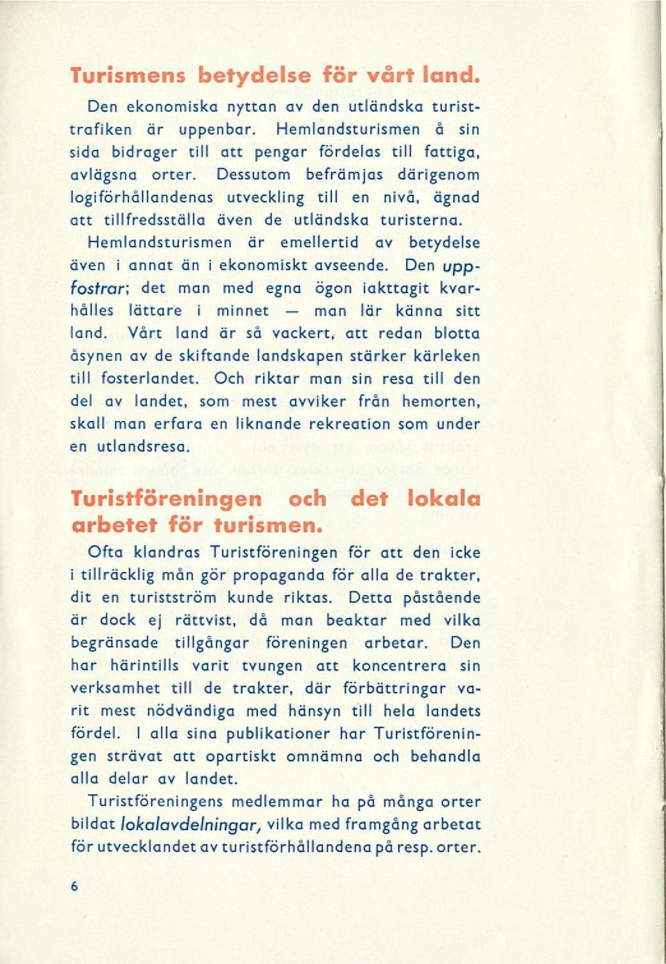 Hemlandsturismen är emellertid av betydelse även i annat än i ekonomiskt avseende. Den uppfostrar; det man med egna ögon iakttagit kvarhålles lättare i minnet lär känna sitt land.