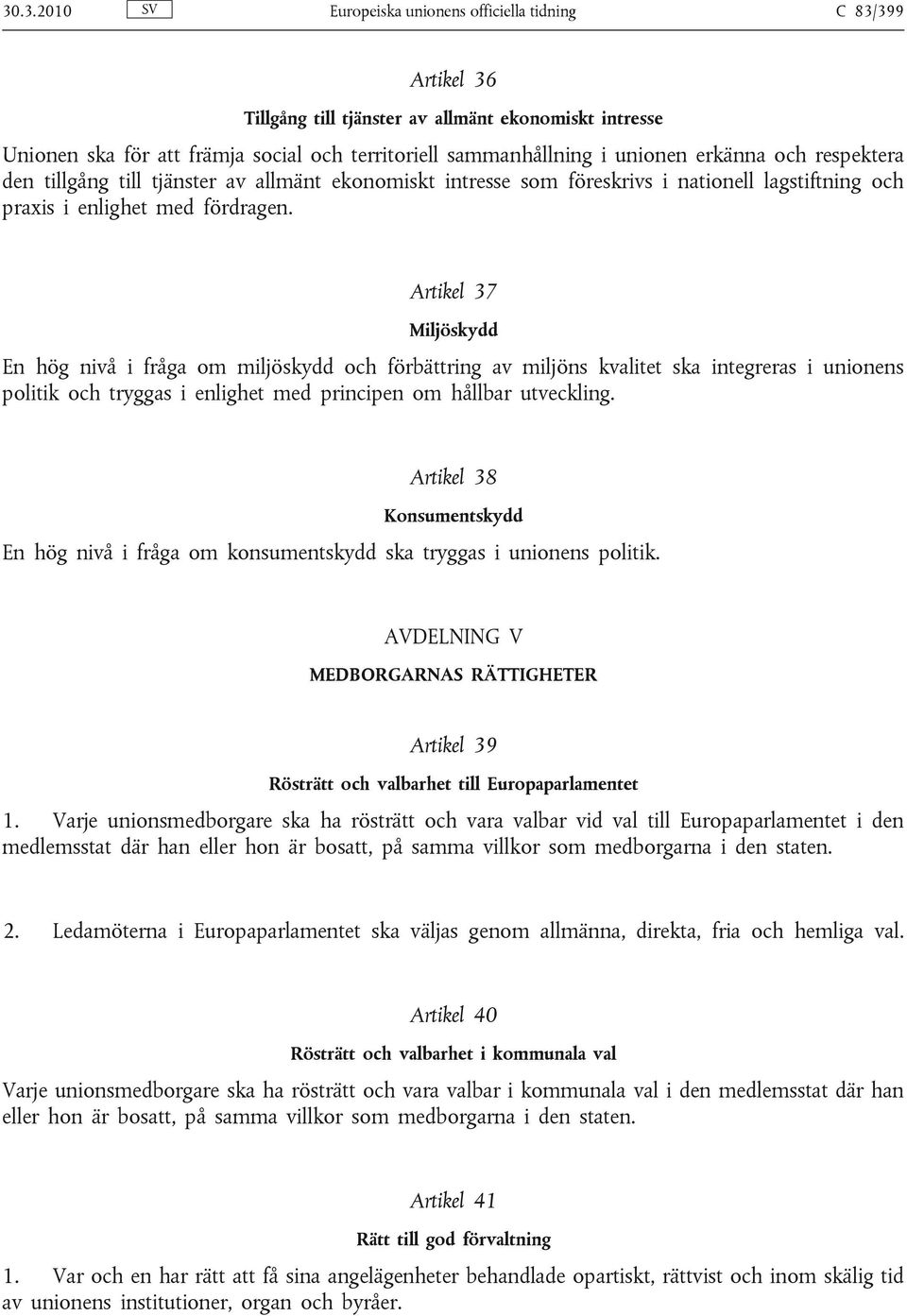 Artikel 37 Miljöskydd En hög nivå i fråga om miljöskydd och förbättring av miljöns kvalitet ska integreras i unionens politik och tryggas i enlighet med principen om hållbar utveckling.