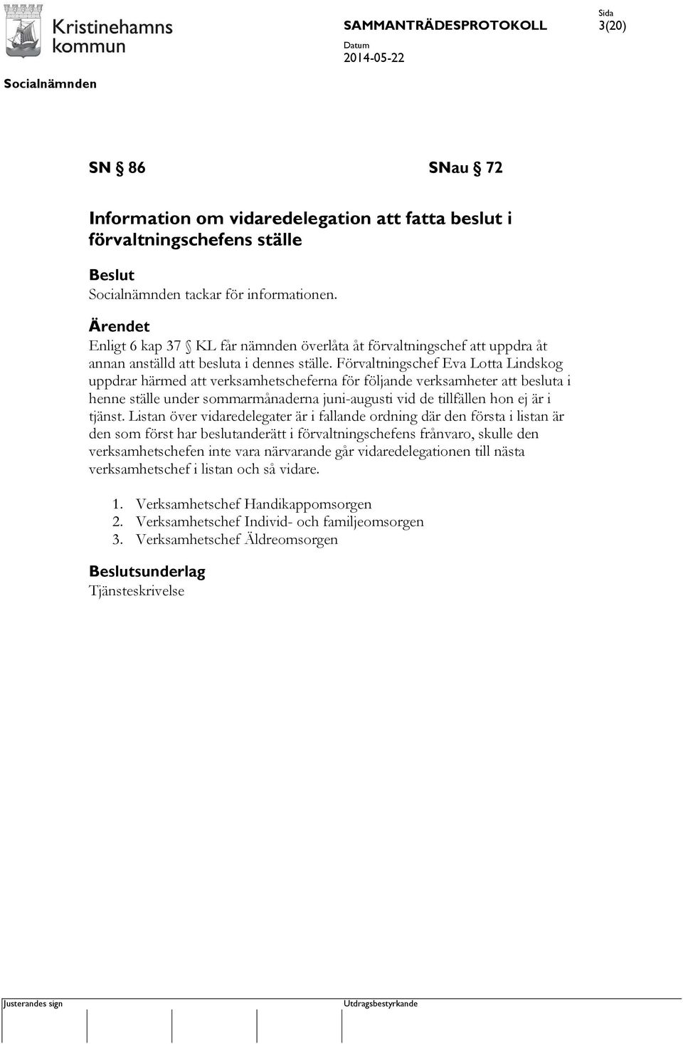 Förvaltningschef Eva Lotta Lindskog uppdrar härmed att verksamhetscheferna för följande verksamheter att besluta i henne ställe under sommarmånaderna juni-augusti vid de tillfällen hon ej är i tjänst.