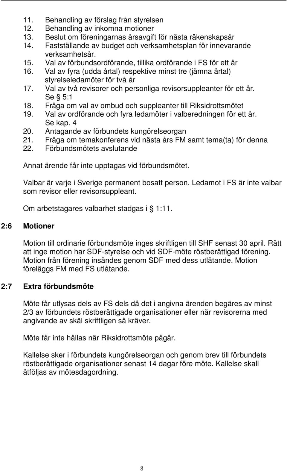 Val av fyra (udda årtal) respektive minst tre (jämna årtal) styrelseledamöter för två år 17. Val av två revisorer och personliga revisorsuppleanter för ett år. Se 5:1 18.