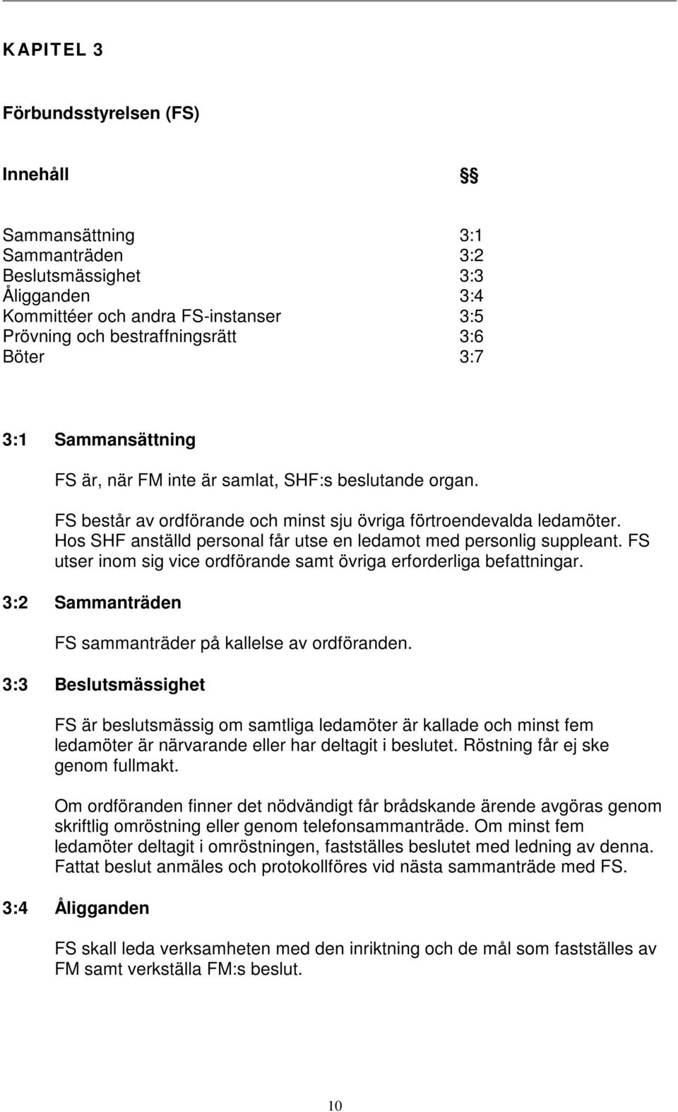 Hos SHF anställd personal får utse en ledamot med personlig suppleant. FS utser inom sig vice ordförande samt övriga erforderliga befattningar.