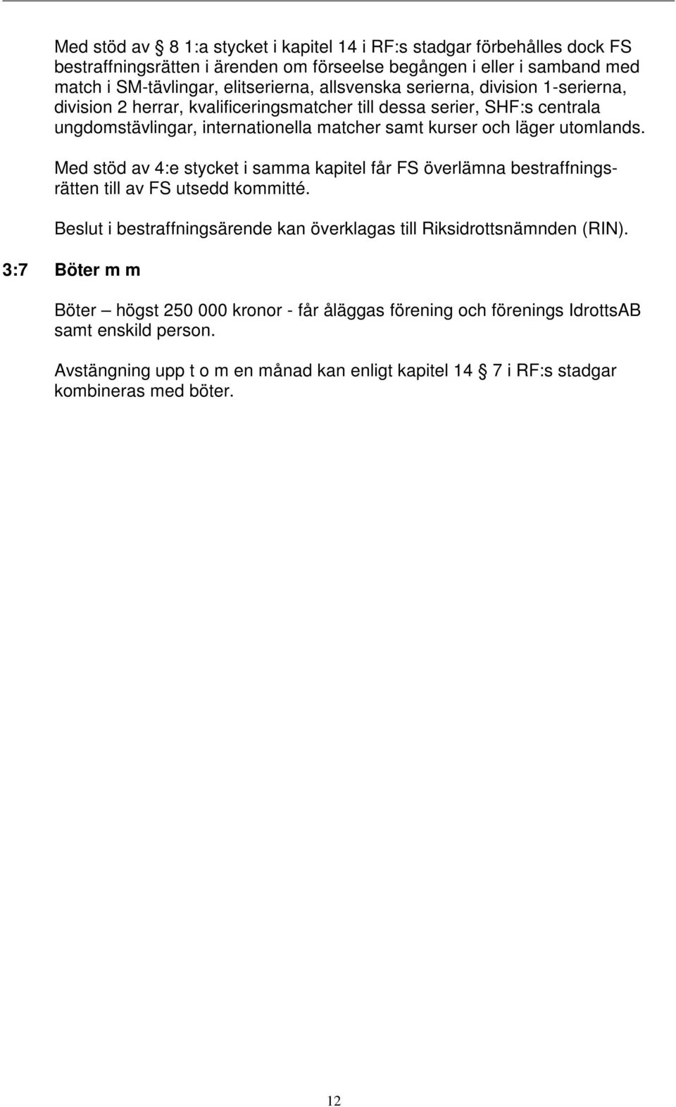 utomlands. Med stöd av 4:e stycket i samma kapitel får FS överlämna bestraffningsrätten till av FS utsedd kommitté. Beslut i bestraffningsärende kan överklagas till Riksidrottsnämnden (RIN).