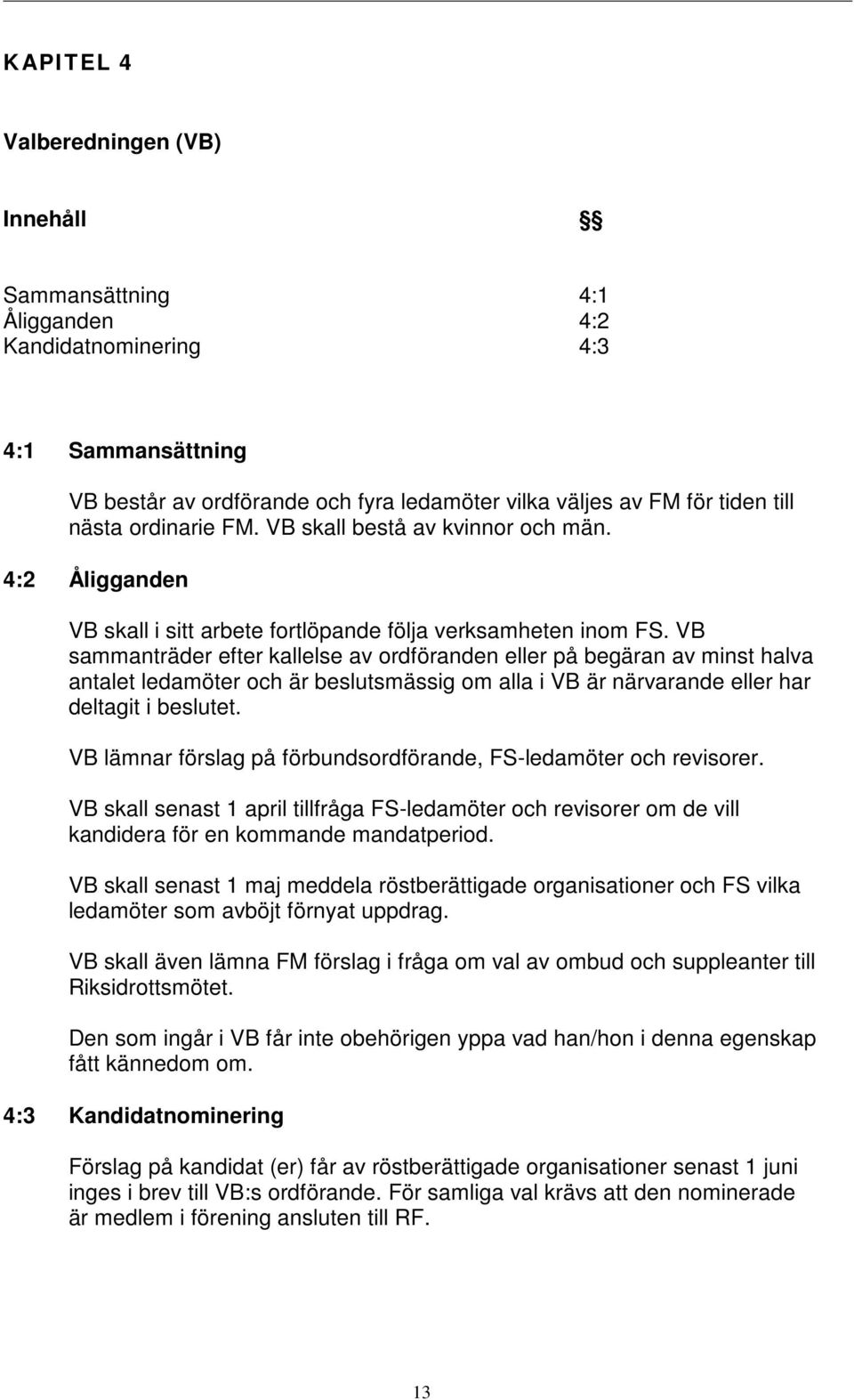 VB sammanträder efter kallelse av ordföranden eller på begäran av minst halva antalet ledamöter och är beslutsmässig om alla i VB är närvarande eller har deltagit i beslutet.