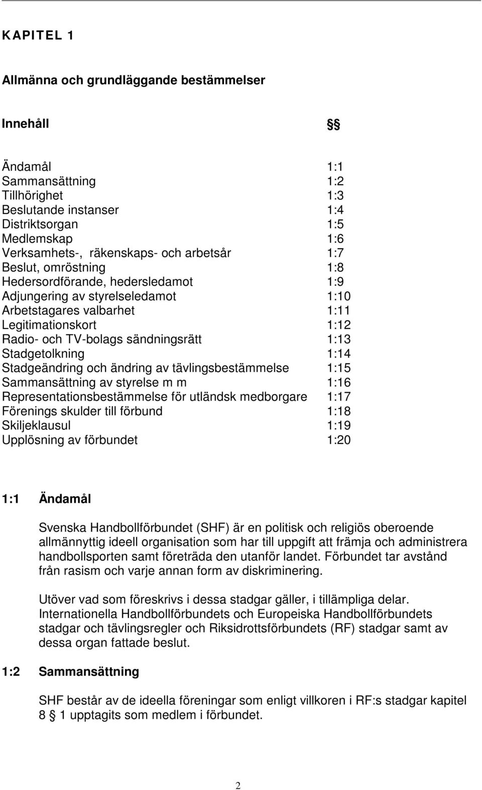 Stadgetolkning 1:14 Stadgeändring och ändring av tävlingsbestämmelse 1:15 Sammansättning av styrelse m m 1:16 Representationsbestämmelse för utländsk medborgare 1:17 Förenings skulder till förbund