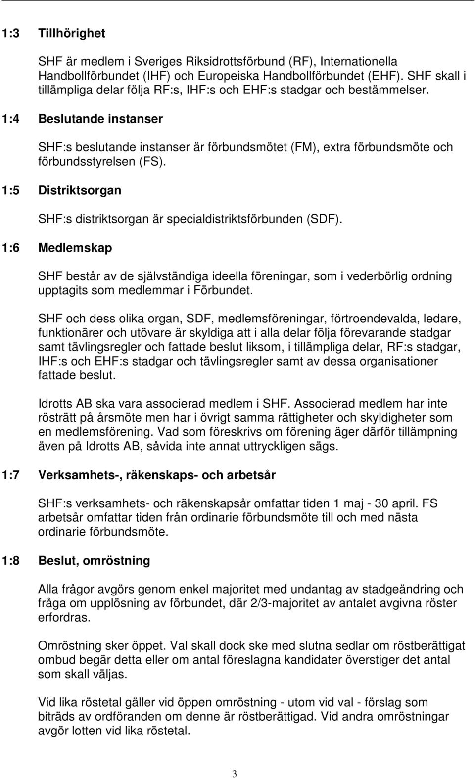 1:4 Beslutande instanser SHF:s beslutande instanser är förbundsmötet (FM), extra förbundsmöte och förbundsstyrelsen (FS). 1:5 Distriktsorgan SHF:s distriktsorgan är specialdistriktsförbunden (SDF).