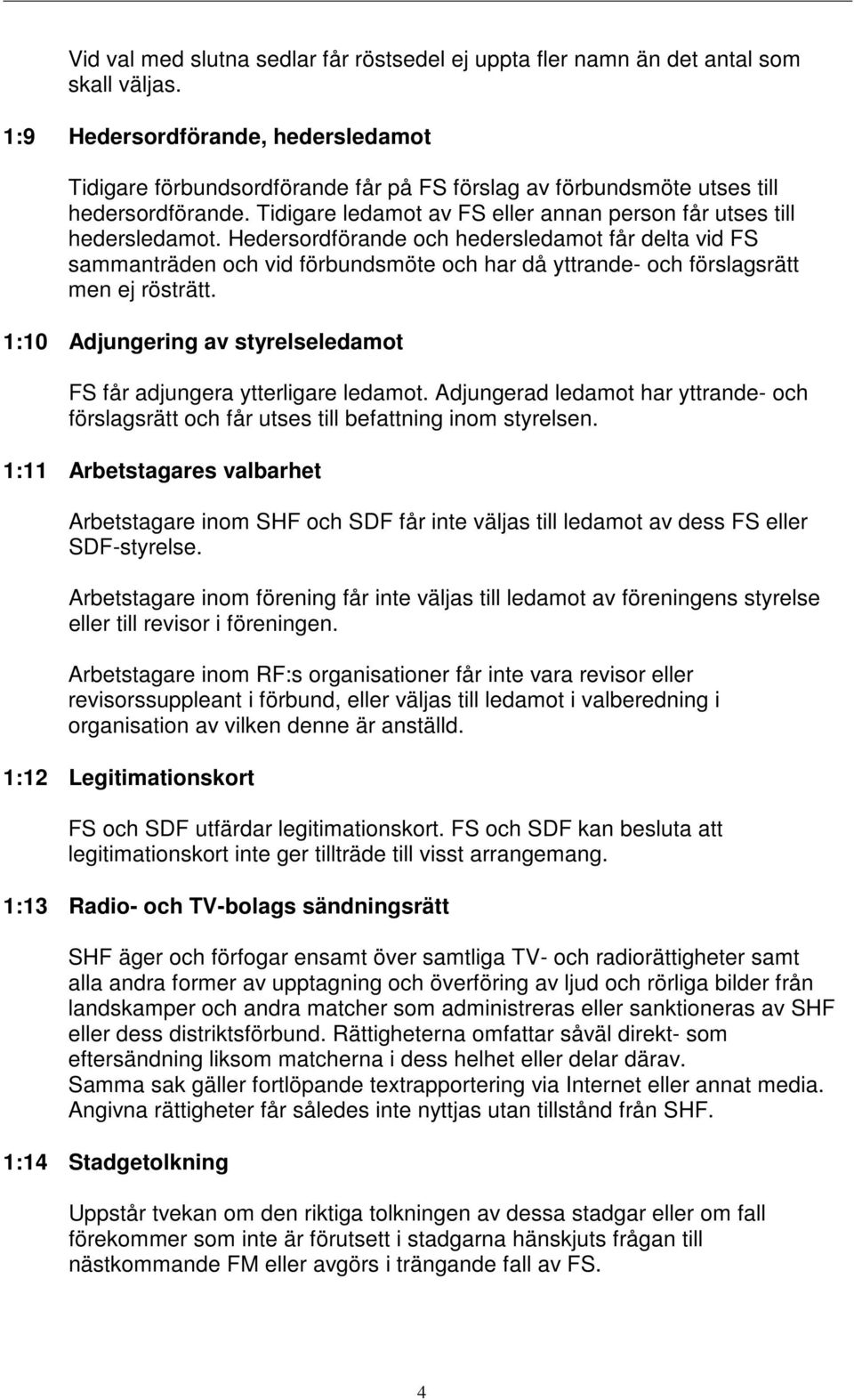 Hedersordförande och hedersledamot får delta vid FS sammanträden och vid förbundsmöte och har då yttrande- och förslagsrätt men ej rösträtt.