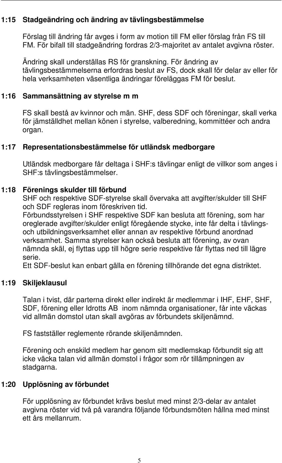 För ändring av tävlingsbestämmelserna erfordras beslut av FS, dock skall för delar av eller för hela verksamheten väsentliga ändringar föreläggas FM för beslut.