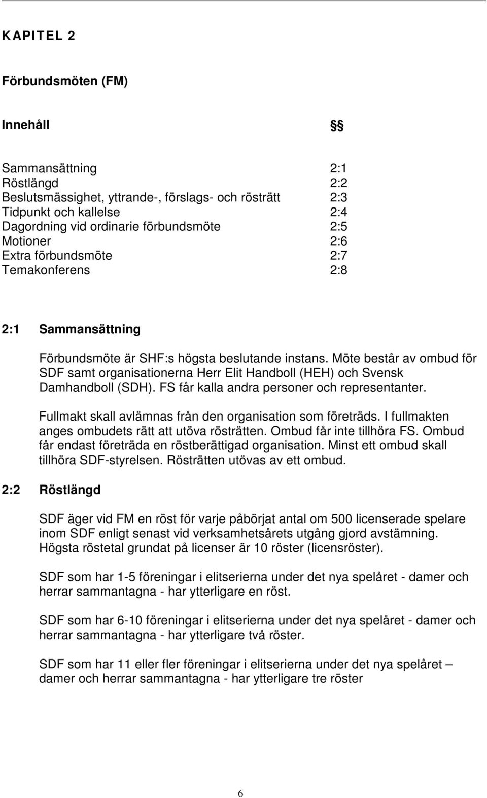 Möte består av ombud för SDF samt organisationerna Herr Elit Handboll (HEH) och Svensk Damhandboll (SDH). FS får kalla andra personer och representanter.