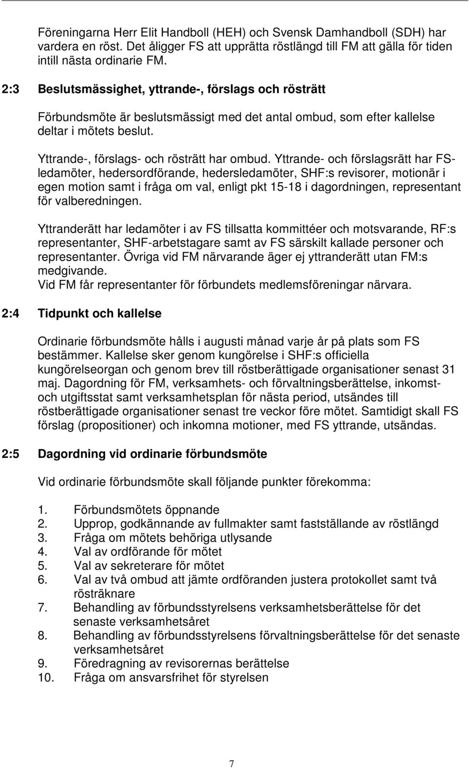 Yttrande- och förslagsrätt har FSledamöter, hedersordförande, hedersledamöter, SHF:s revisorer, motionär i egen motion samt i fråga om val, enligt pkt 15-18 i dagordningen, representant för