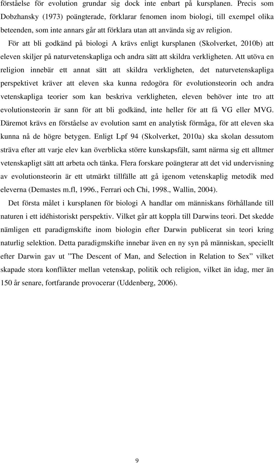 För att bli godkänd på biologi A krävs enligt kursplanen (Skolverket, 2010b) att eleven skiljer på naturvetenskapliga och andra sätt att skildra verkligheten.