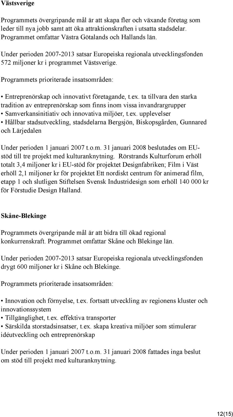 ta tillvara den starka tradition av entreprenörskap som finns inom vissa invandrargrupper Samverkansinitiativ och innovativa miljöer, t.ex.