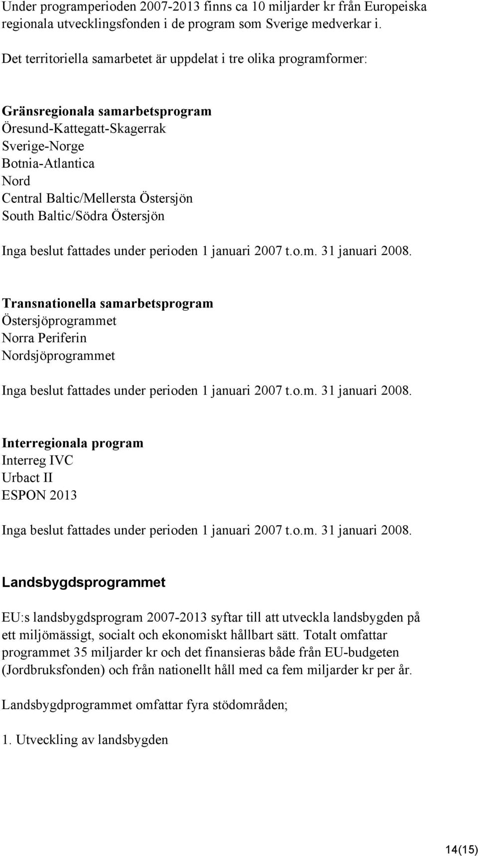 South Baltic/Södra Östersjön Inga beslut fattades under perioden 1 januari 2007 t.o.m. 31 januari 2008.