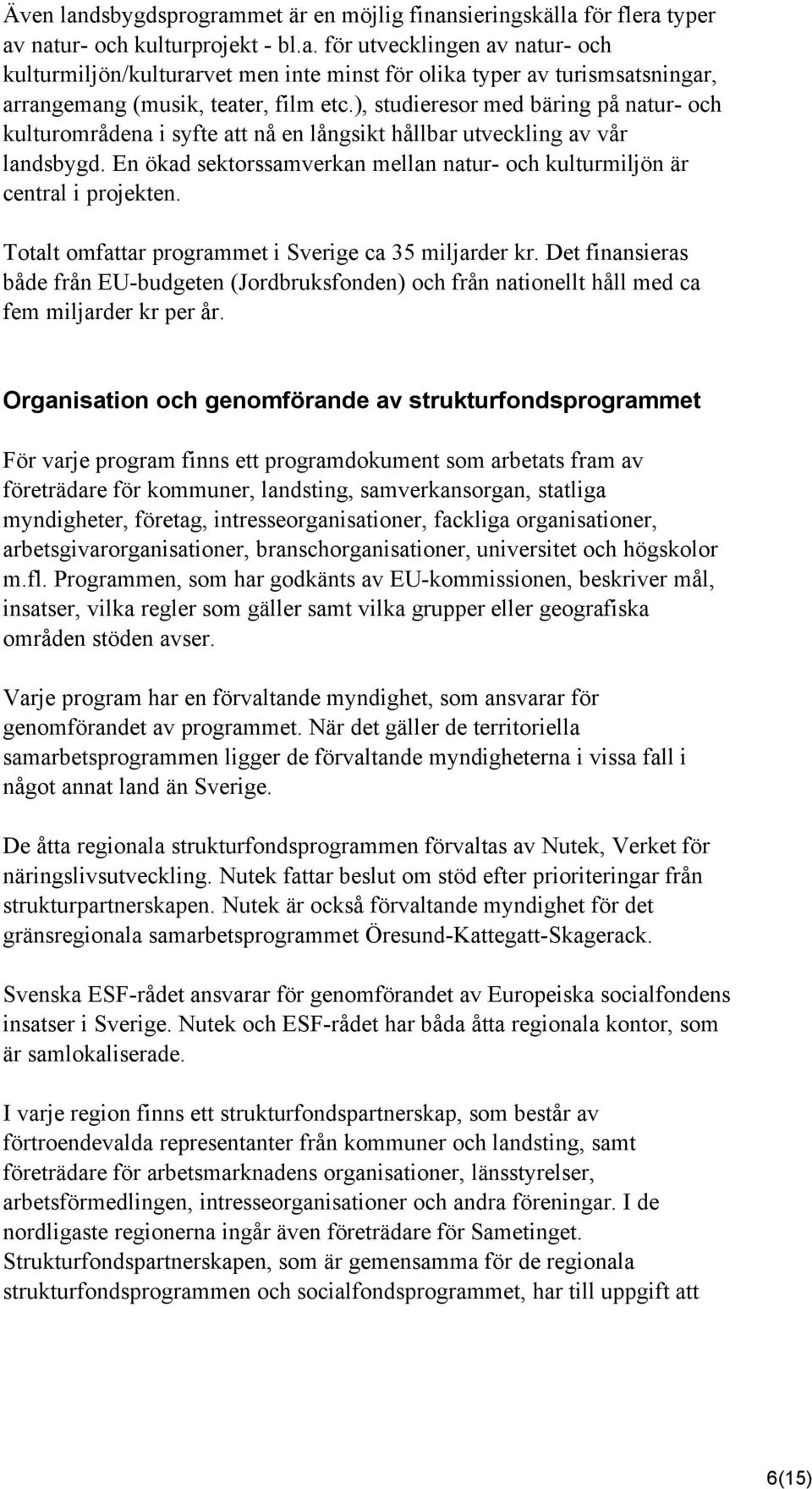 Totalt omfattar programmet i Sverige ca 35 miljarder kr. Det finansieras både från EU-budgeten (Jordbruksfonden) och från nationellt håll med ca fem miljarder kr per år.