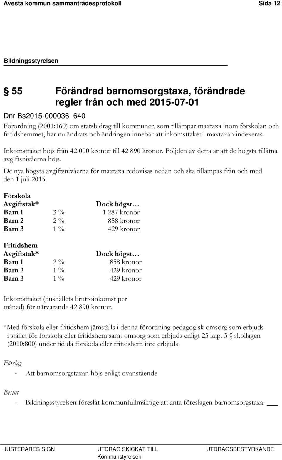 Följden av detta är att de högsta tillåtna avgiftsnivåerna höjs. De nya högsta avgiftsnivåerna för maxtaxa redovisas nedan och ska tillämpas från och med den 1 juli 2015.