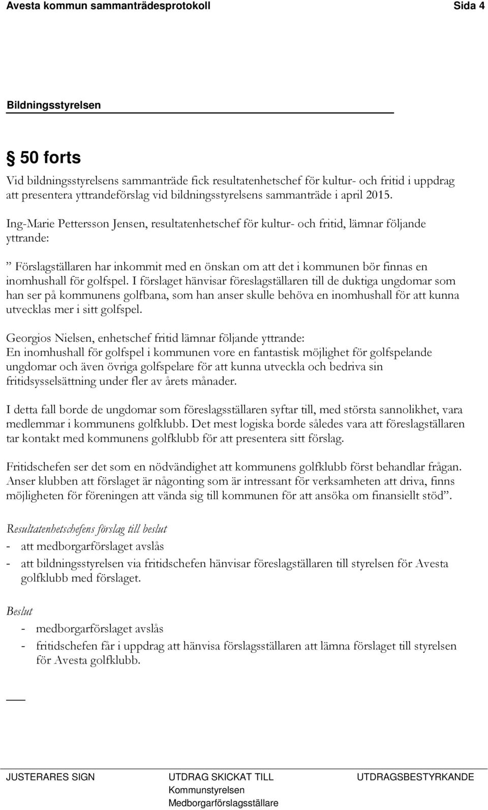 Ing-Marie Pettersson Jensen, resultatenhetschef för kultur- och fritid, lämnar följande yttrande: Förslagställaren har inkommit med en önskan om att det i kommunen bör finnas en inomhushall för