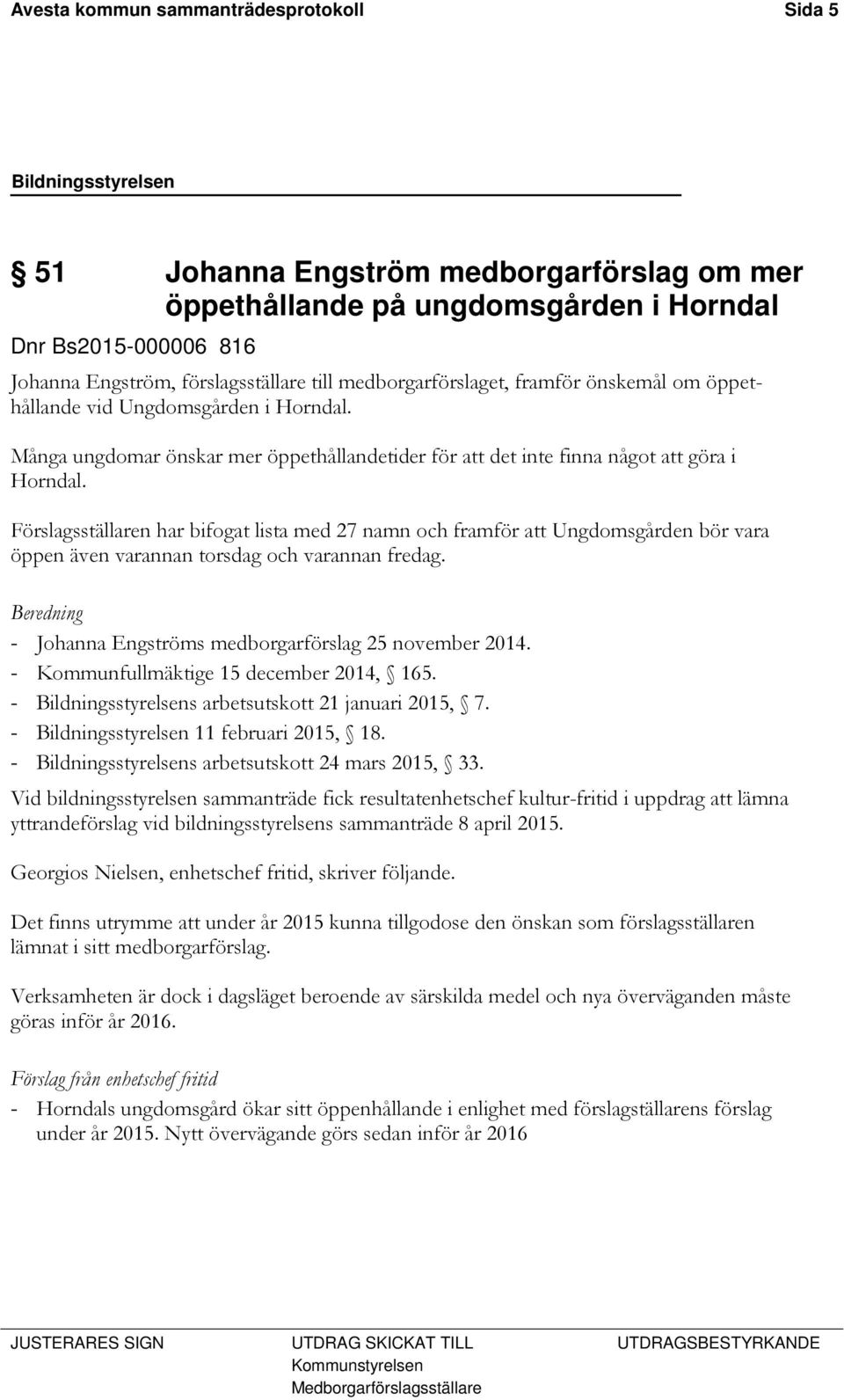 Förslagsställaren har bifogat lista med 27 namn och framför att Ungdomsgården bör vara öppen även varannan torsdag och varannan fredag. Beredning - Johanna Engströms medborgarförslag 25 november 2014.