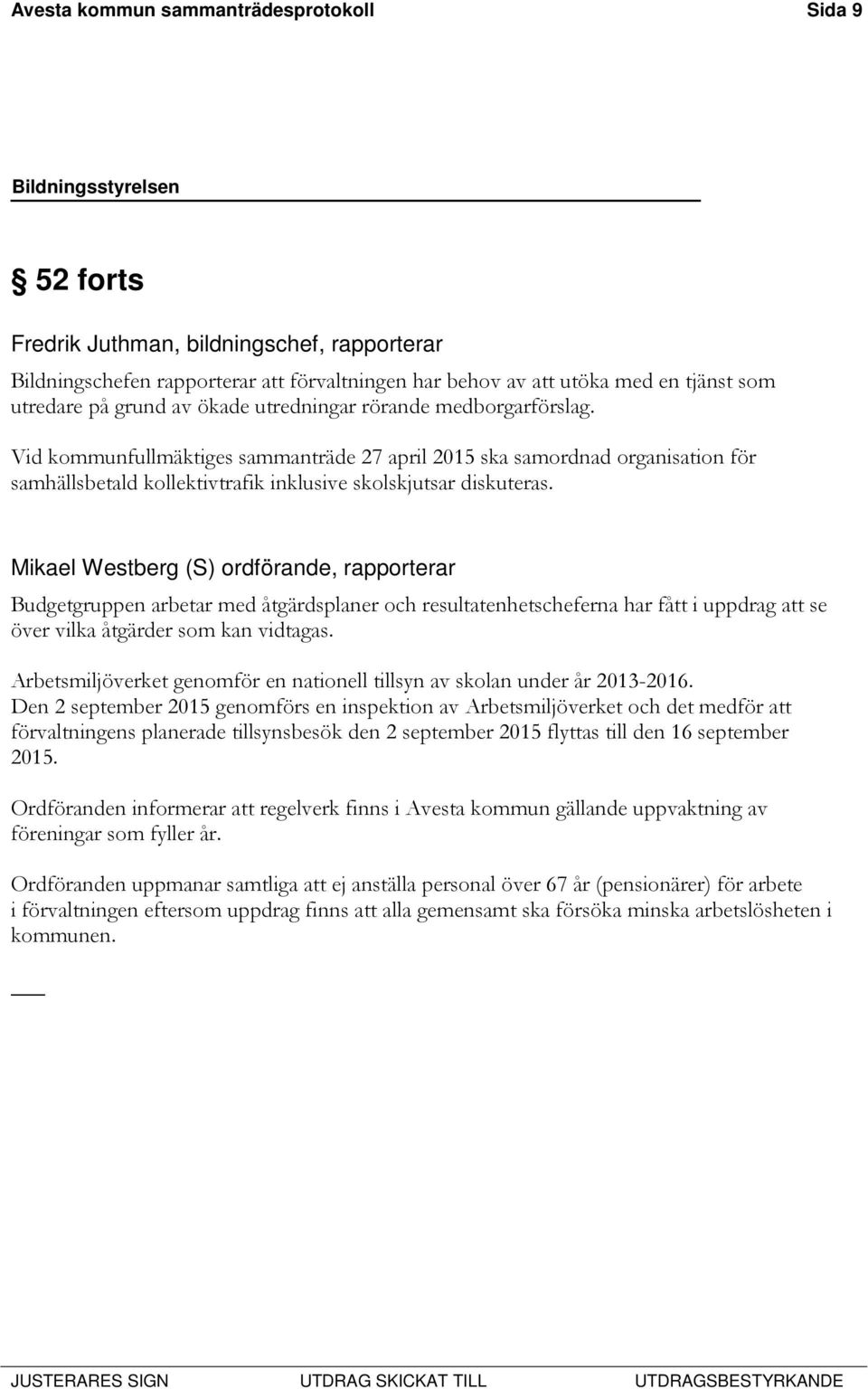 Mikael Westberg (S) ordförande, rapporterar Budgetgruppen arbetar med åtgärdsplaner och resultatenhetscheferna har fått i uppdrag att se över vilka åtgärder som kan vidtagas.