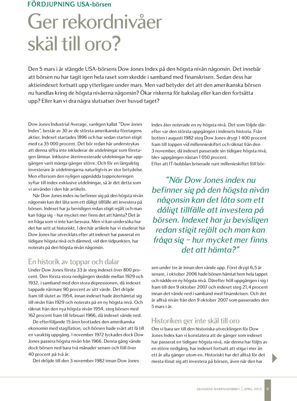 Men vad betyder det att den amerikanska börsen nu handlas kring de högsta nivåerna någonsin? Ökar riskerna för bakslag eller kan den fortsätta upp? Eller kan vi dra några slutsatser över huvud taget?