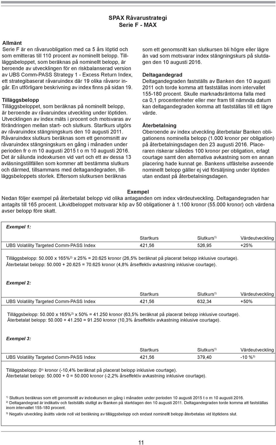 19 olika råvaror ingår. En utförligare beskrivning av index finns på sidan 19. Tilläggsbelopp Tilläggsbeloppet, som beräknas på nominellt belopp, är beroende av råvaruindex utveckling under löptiden.