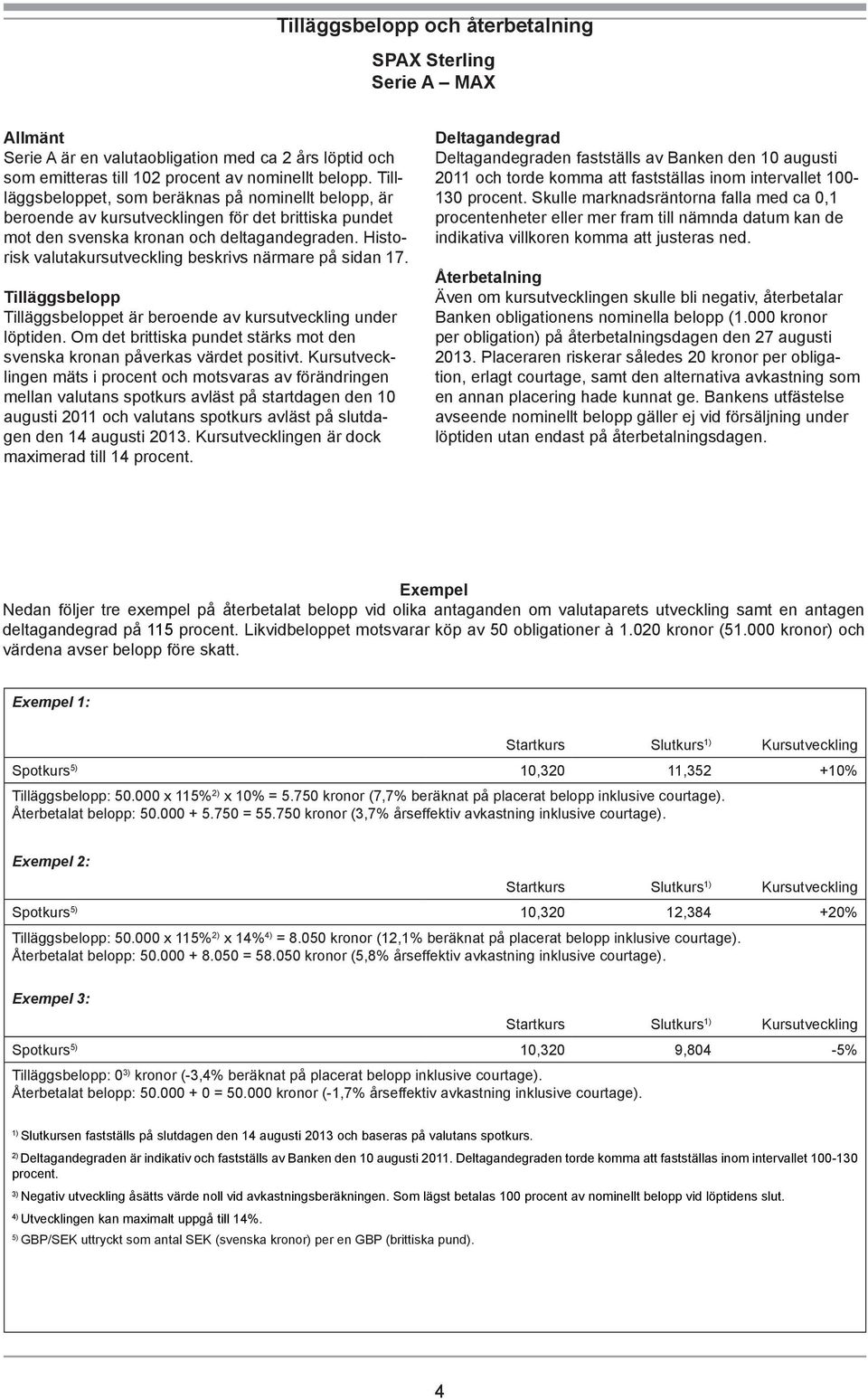 Historisk valutakursutveckling beskrivs närmare på sidan 17. Tilläggsbelopp Tilläggsbeloppet är beroende av kursutveckling under löptiden.