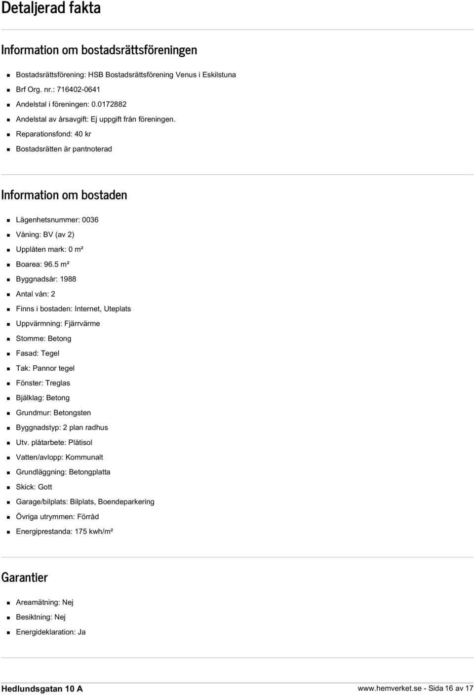 Reparationsfond: 40 kr Bostadsrätten är pantnoterad Information om bostaden Lägenhetsnummer: 0036 Våning: BV (av 2) Upplåten mark: 0 m² Boarea: 96.